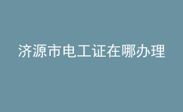 濟(jì)源市電工證在哪辦理
