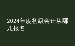 202024年度初級(jí)會(huì)計(jì)從哪兒報(bào)名
