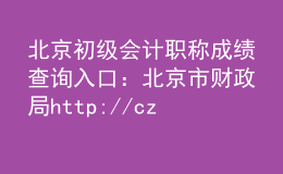 北京初級(jí)會(huì)計(jì)職稱成績(jī)查詢?nèi)肟冢罕本┦胸?cái)政局http://czj.beijing.gov.cn/