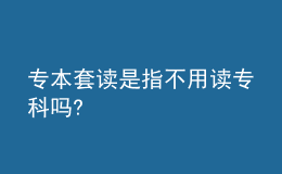 專本套讀是指不用讀專科嗎?