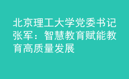 北京理工大學(xué)黨委書記張軍：智慧教育賦能教育高質(zhì)量發(fā)展