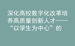 深化高校數(shù)字化改革 培養(yǎng)高質(zhì)量創(chuàng)新人才——“以學(xué)生為中心”的高校數(shù)字化研討會(huì)在杭順利舉辦