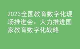 2023全國(guó)教育數(shù)字化現(xiàn)場(chǎng)推進(jìn)會(huì)：大力推進(jìn)國(guó)家教育數(shù)字化戰(zhàn)略行動(dòng)，加快建設(shè)教育強(qiáng)國(guó)