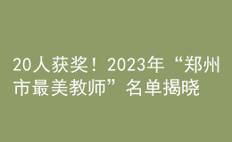 20人獲獎！2023年“鄭州市最美教師”名單揭曉