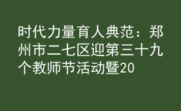 時代力量 育人典范：鄭州市二七區(qū)迎第三十九個教師節(jié)活動暨2023年秋季開學(xué)“第一堂思政課”
