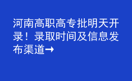 河南高職高專批明天開錄！錄取時間及信息發(fā)布渠道→