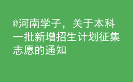 @河南學(xué)子，關(guān)于本科一批新增招生計劃征集志愿的通知
