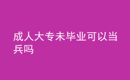 成人大專未畢業(yè)可以當(dāng)兵嗎