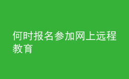 何時報名參加網(wǎng)上遠(yuǎn)程教育