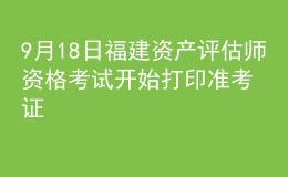 9月18日福建資產(chǎn)評估師資格考試開始打印準考證