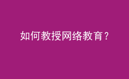 如何教授網(wǎng)絡教育？
