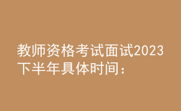 教師資格考試面試2023下半年具體時(shí)間：12月9日至10日