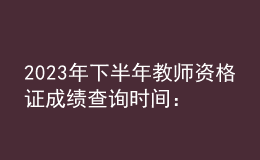 2023年下半年教師資格證成績查詢時(shí)間：11月8日