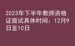 2023年下半年教師資格證面試具體時(shí)間：12月9日至10日