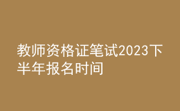 教師資格證筆試2023下半年報(bào)名時(shí)間