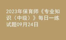 2023年保育師《專業(yè)知識（中級）》每日一練試題09月24日