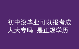 初中沒畢業(yè)可以報(bào)考成人大專嗎 是正規(guī)學(xué)歷嗎
