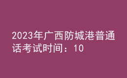 2023年廣西防城港普通話考試時(shí)間：10月21日、22日 11月4日、5日