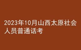 2023年10月山西太原社會人員普通話考試時間：10月下旬