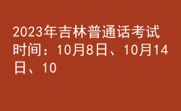 2023年吉林普通話考試時間：10月8日、10月14日、10月15日