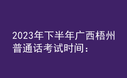 2023年下半年廣西梧州普通話考試時(shí)間：10月28日