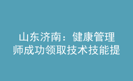 山東濟(jì)南：健康管理師成功領(lǐng)取技術(shù)技能提升補(bǔ)貼2000元