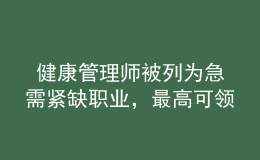  健康管理師被列為急需緊缺職業(yè)，最高可領(lǐng)2600元補(bǔ)貼！