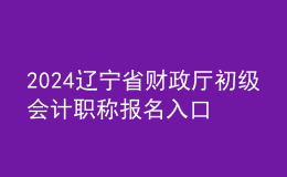 2024遼寧省財政廳初級會計職稱報名入口