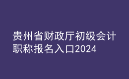 貴州省財政廳初級會計職稱報名入口2024