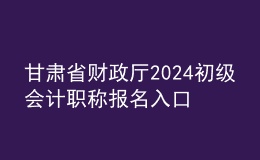 甘肅省財(cái)政廳2024初級(jí)會(huì)計(jì)職稱(chēng)報(bào)名入口