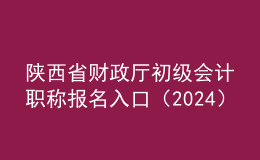 陜西省財政廳初級會計職稱報名入口（2024）