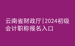 云南省財政廳|2024初級會計職稱報名入口