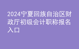 2024寧夏回族自治區(qū)財政廳初級會計職稱報名入口