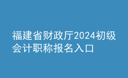 福建省財(cái)政廳2024初級(jí)會(huì)計(jì)職稱(chēng)報(bào)名入口