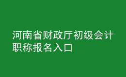 河南省財(cái)政廳初級(jí)會(huì)計(jì)職稱報(bào)名入口