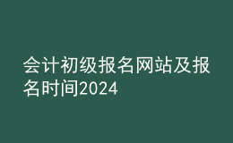 會計初級報名網(wǎng)站及報名時間2024