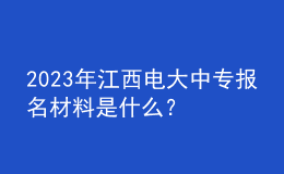 2023年江西電大中專報名材料是什么？