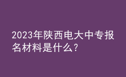 2023年陜西電大中專報名材料是什么？