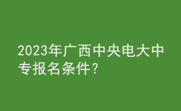 2023年廣西中央電大中專報名條件？
