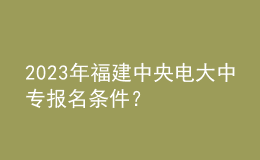 2023年福建中央電大中專報名條件？