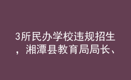 3所民辦學校違規(guī)招生，湘潭縣教育局局長、副局長被免職