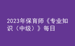 2023年保育師《專業(yè)知識（中級）》每日一練試題10月08日