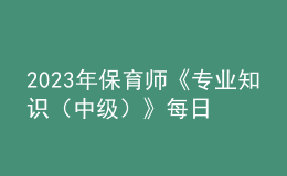 2023年保育師《專業(yè)知識（中級）》每日一練試題10月09日