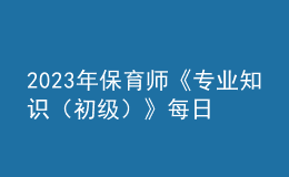 2023年保育師《專業(yè)知識（初級）》每日一練試題10月09日