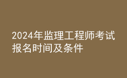 202024年監(jiān)理工程師考試報名時間及條件