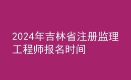 202024年吉林省注冊(cè)監(jiān)理工程師報(bào)名時(shí)間