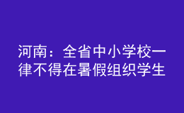 河南：全省中小學(xué)校一律不得在暑假組織學(xué)生集體補(bǔ)課、軍訓(xùn)等教學(xué)活動(dòng)