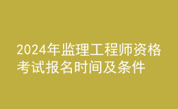 202024年監(jiān)理工程師資格考試報(bào)名時(shí)間及條件