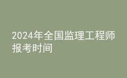 202024年全國(guó)監(jiān)理工程師報(bào)考時(shí)間