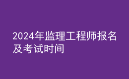 202024年監(jiān)理工程師報名及考試時間